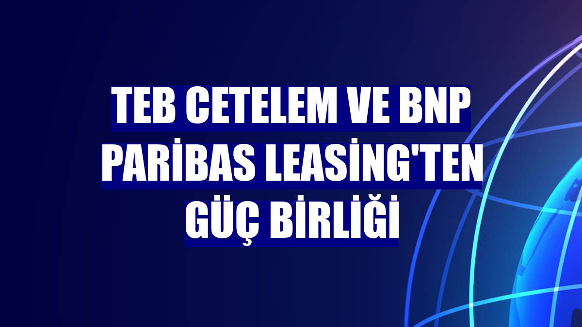 TEB Cetelem ve BNP Paribas Leasing'ten güç birliği
