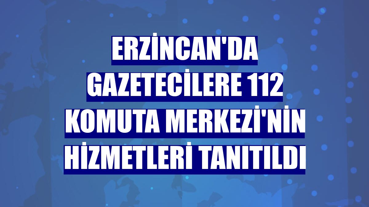 Erzincan'da gazetecilere 112 Komuta Merkezi'nin hizmetleri tanıtıldı