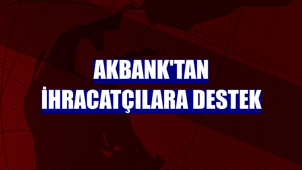 Akbank'tan ihracatçılara destek