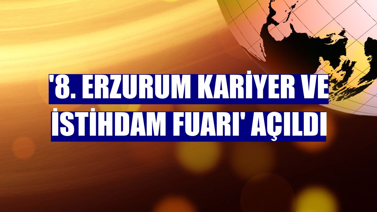 '8. Erzurum Kariyer ve İstihdam Fuarı' açıldı