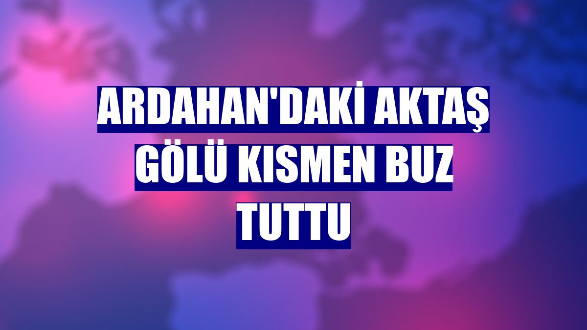 Ardahan'daki Aktaş Gölü kısmen buz tuttu