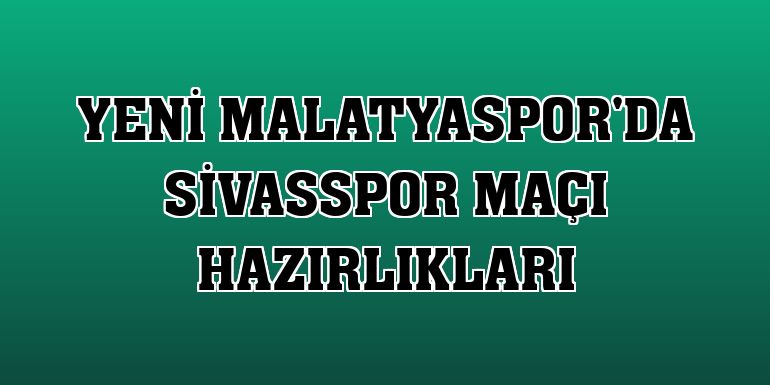 Yeni Malatyaspor'da Sivasspor maçı hazırlıkları