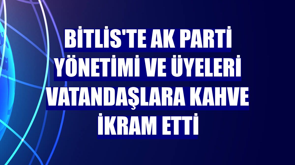 Bitlis'te AK Parti yönetimi ve üyeleri vatandaşlara kahve ikram etti