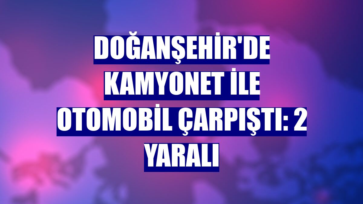 Doğanşehir'de kamyonet ile otomobil çarpıştı: 2 yaralı