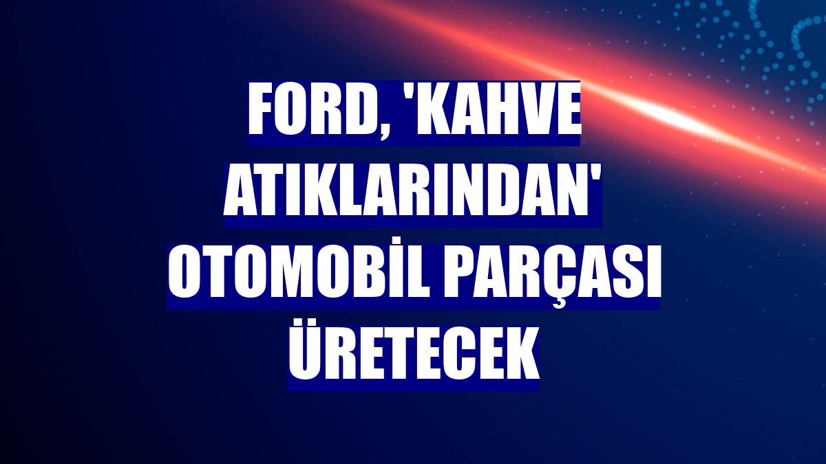 Ford, 'kahve atıklarından' otomobil parçası üretecek