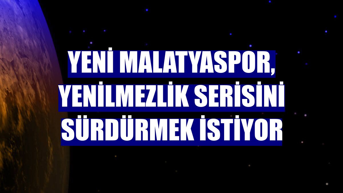 Yeni Malatyaspor, yenilmezlik serisini sürdürmek istiyor