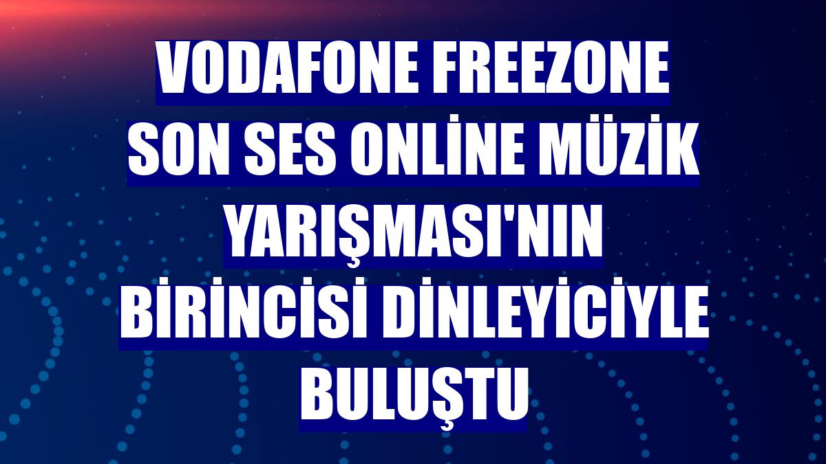 Vodafone FreeZone Son Ses Online Müzik Yarışması'nın birincisi dinleyiciyle buluştu