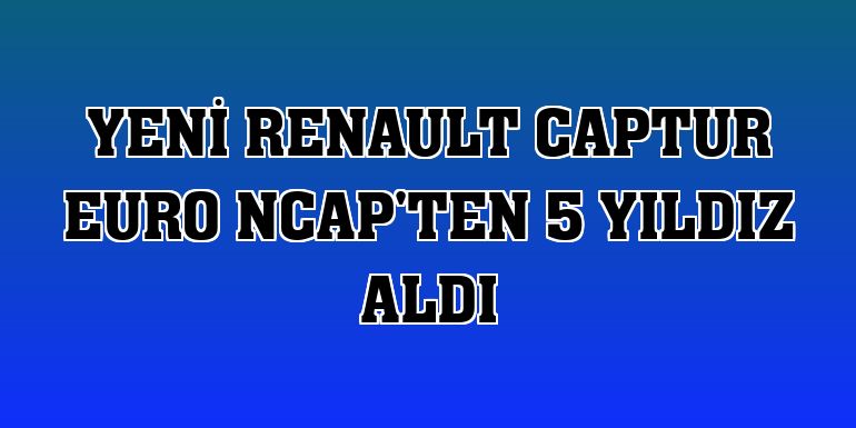 Yeni Renault Captur Euro NCAP'ten 5 yıldız aldı