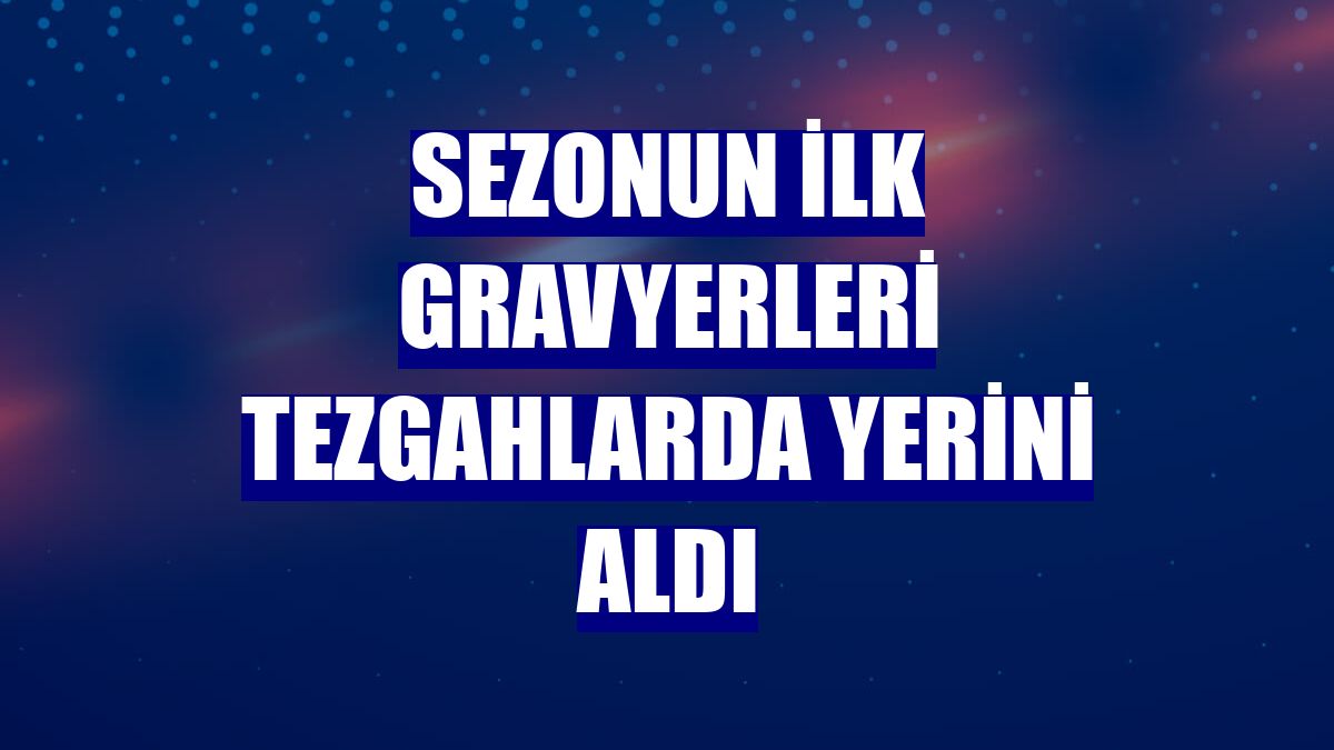 Sezonun ilk gravyerleri tezgahlarda yerini aldı