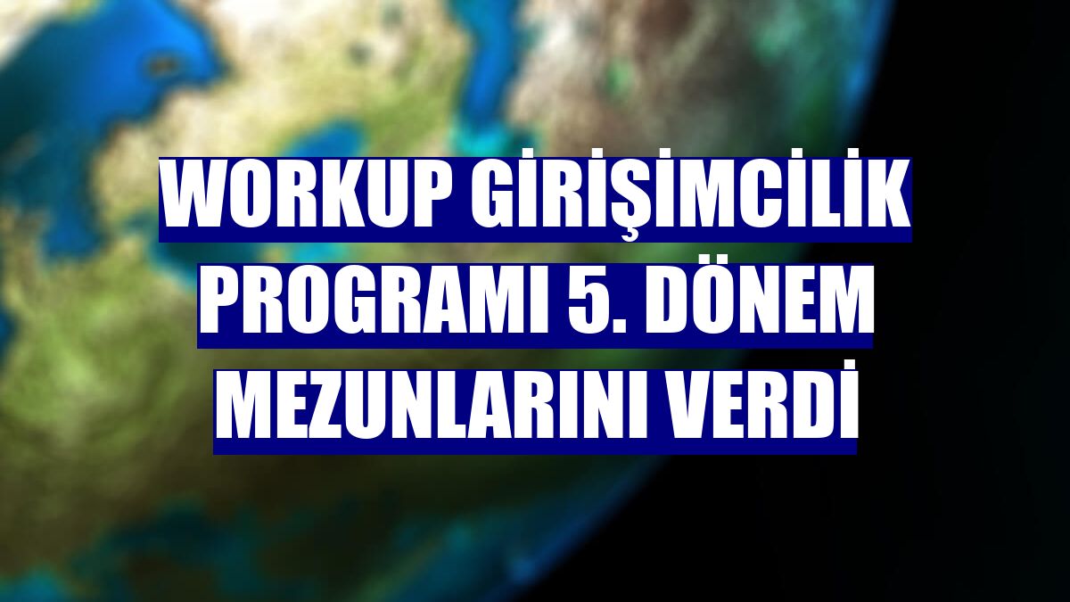 Workup Girişimcilik Programı 5. dönem mezunlarını verdi