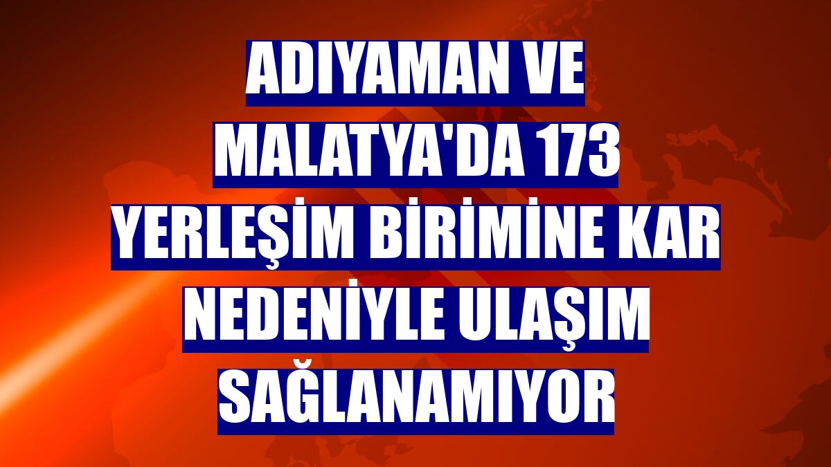 Adıyaman ve Malatya'da 173 yerleşim birimine kar nedeniyle ulaşım sağlanamıyor