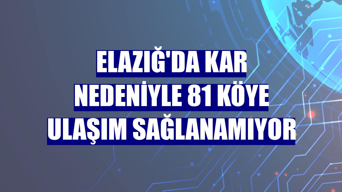 Elazığ'da kar nedeniyle 81 köye ulaşım sağlanamıyor
