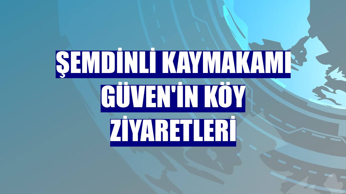 Şemdinli Kaymakamı Güven'in köy ziyaretleri