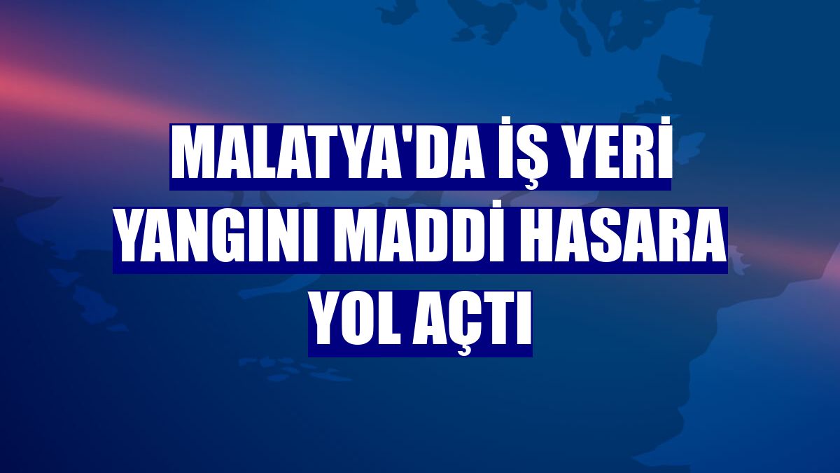 Malatya'da iş yeri yangını maddi hasara yol açtı