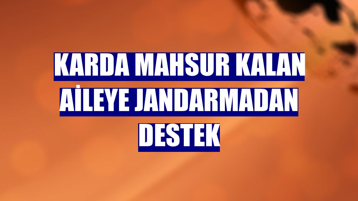 Karda mahsur kalan aileye jandarmadan destek