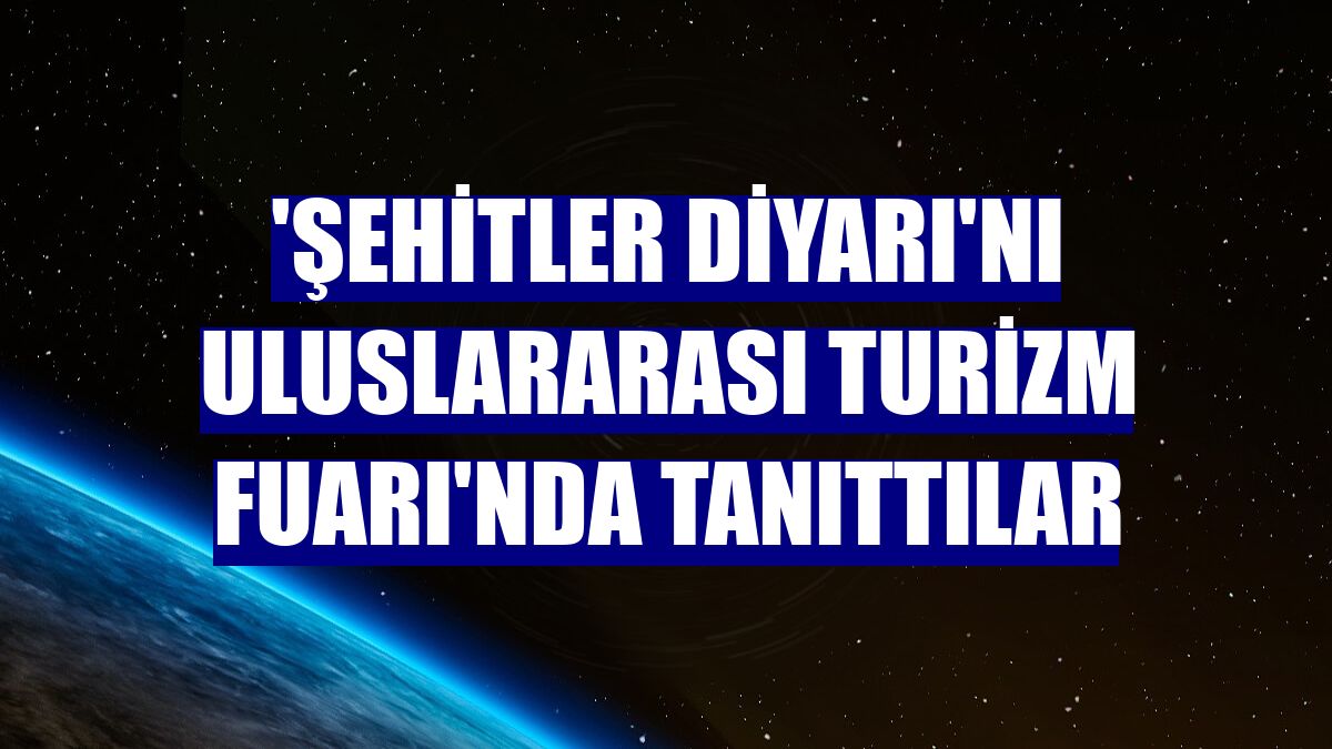 'Şehitler diyarı'nı Uluslararası Turizm Fuarı'nda tanıttılar