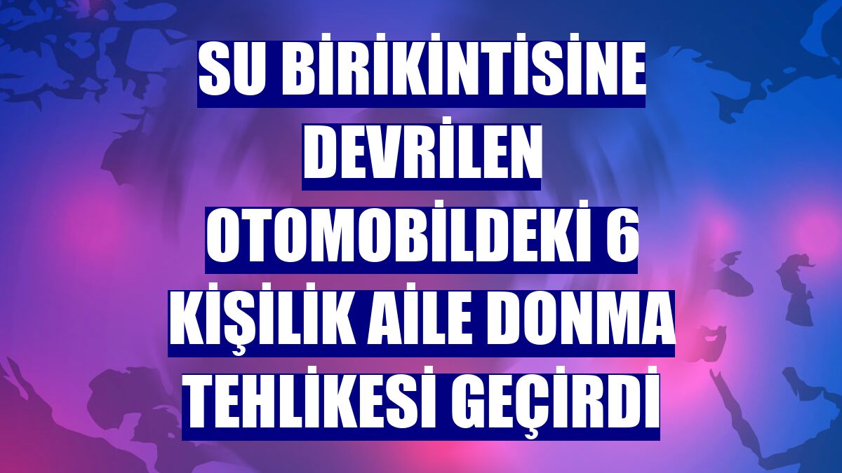 Su birikintisine devrilen otomobildeki 6 kişilik aile donma tehlikesi geçirdi