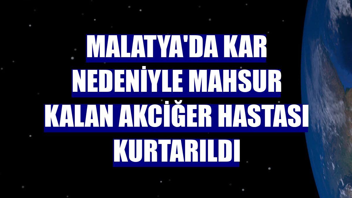 Malatya'da kar nedeniyle mahsur kalan akciğer hastası kurtarıldı