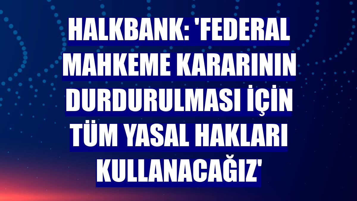 Halkbank: 'Federal mahkeme kararının durdurulması için tüm yasal hakları kullanacağız'