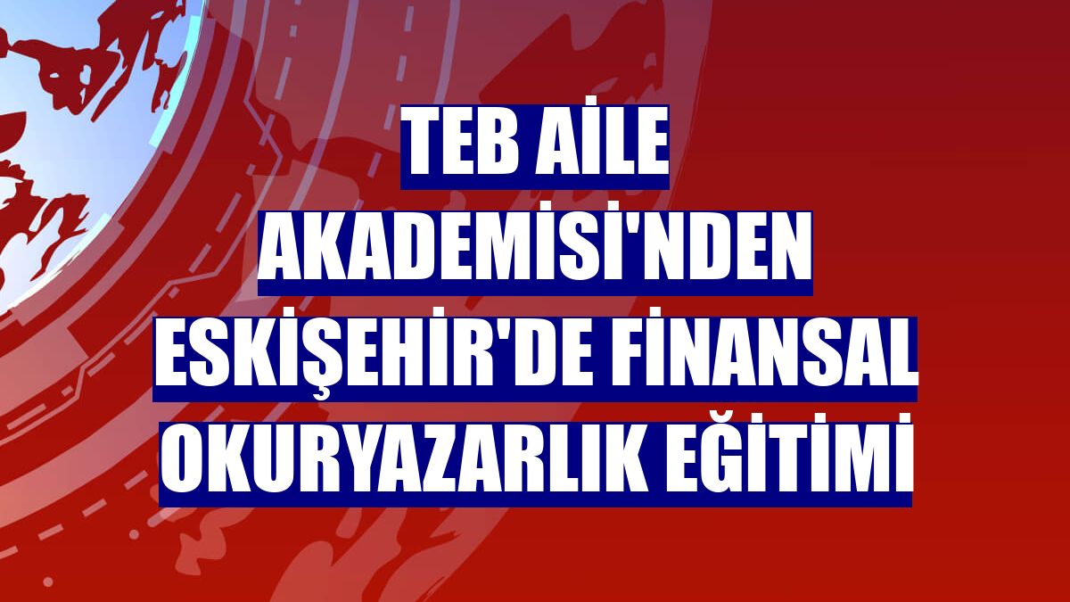 TEB Aile Akademisi'nden Eskişehir'de finansal okuryazarlık eğitimi