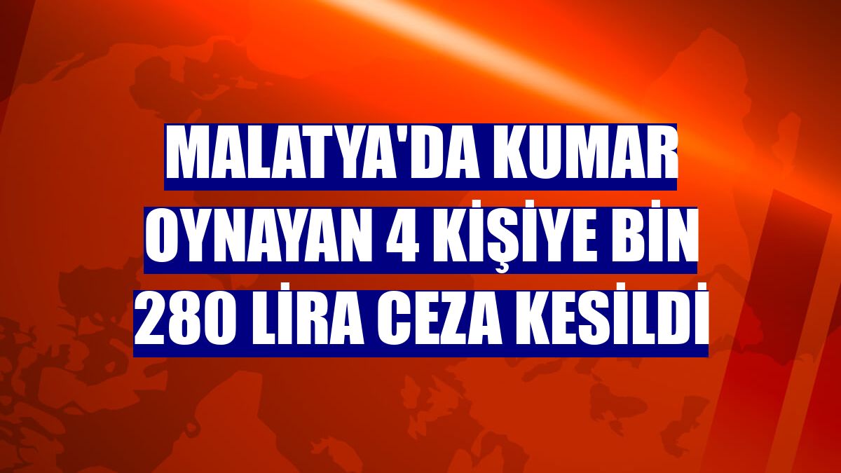 Malatya'da kumar oynayan 4 kişiye bin 280 lira ceza kesildi