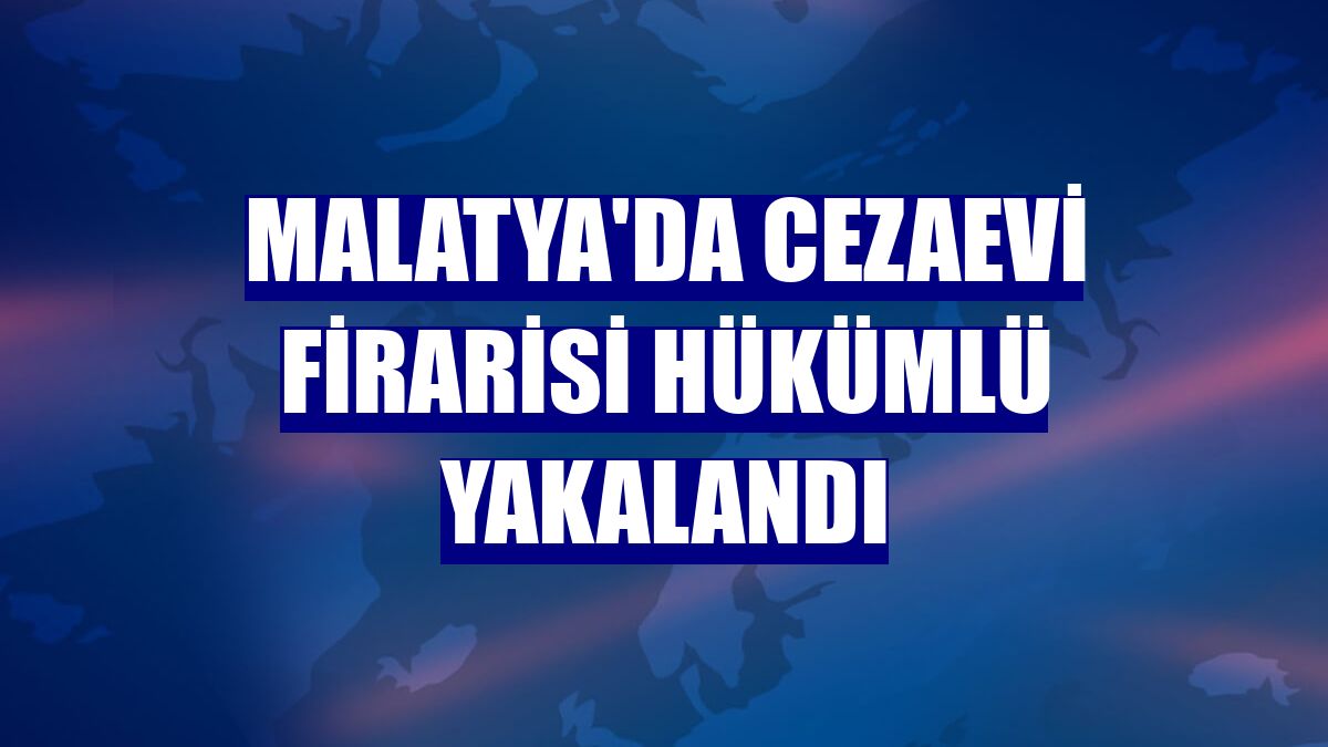 Malatya'da cezaevi firarisi hükümlü yakalandı