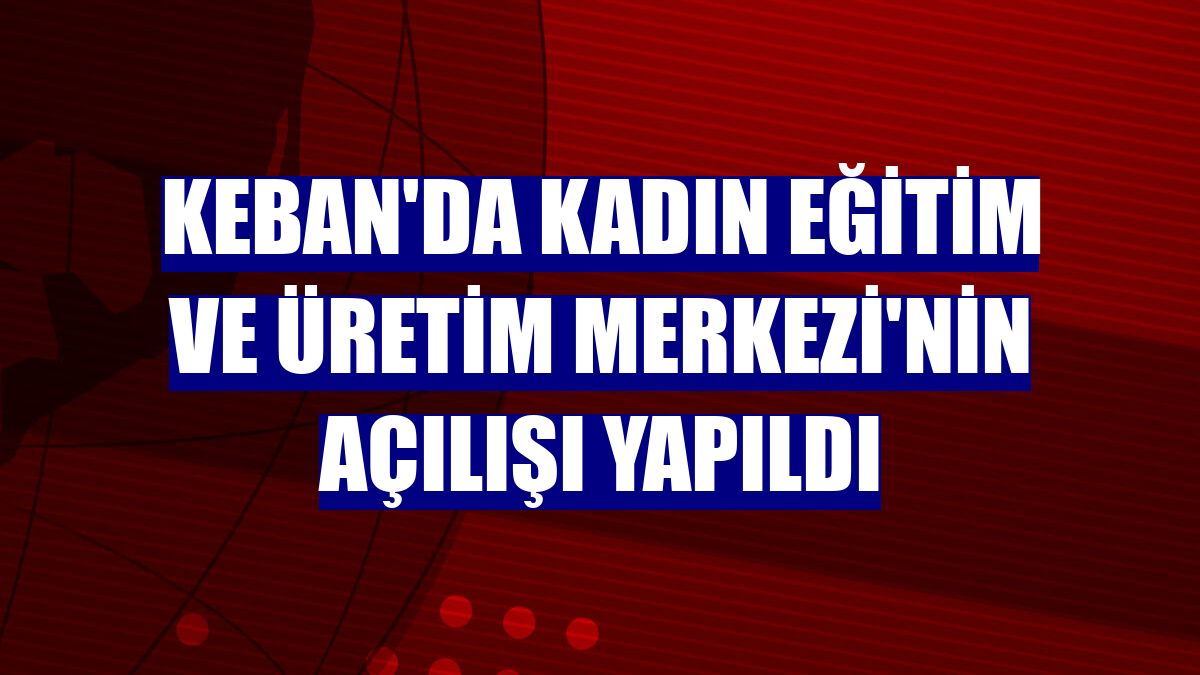 Keban'da Kadın Eğitim ve Üretim Merkezi'nin açılışı yapıldı
