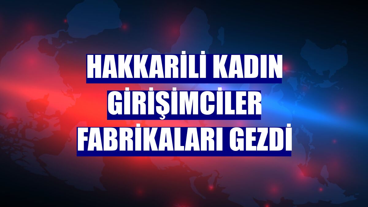 Hakkarili kadın girişimciler fabrikaları gezdi