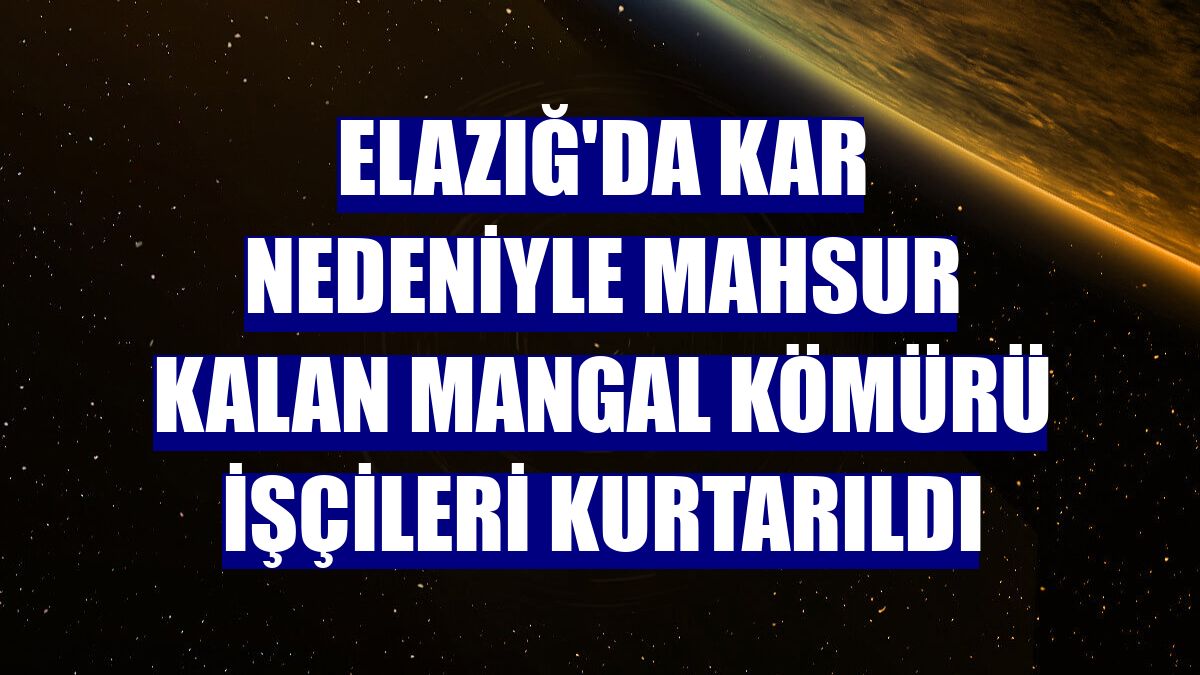 Elazığ'da kar nedeniyle mahsur kalan mangal kömürü işçileri kurtarıldı