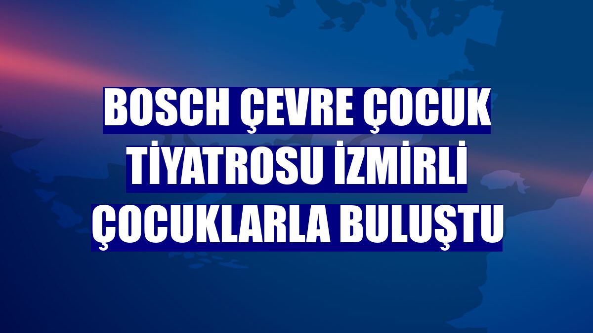 Bosch Çevre Çocuk Tiyatrosu İzmirli çocuklarla buluştu