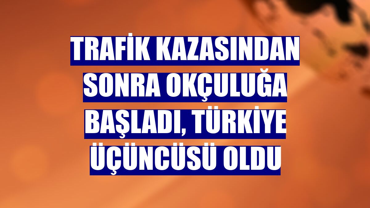 Trafik kazasından sonra okçuluğa başladı, Türkiye üçüncüsü oldu