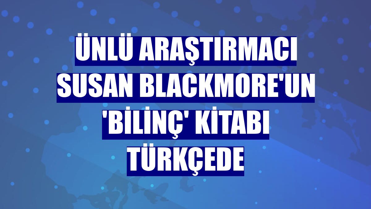 Ünlü araştırmacı Susan Blackmore'un 'Bilinç' kitabı Türkçede