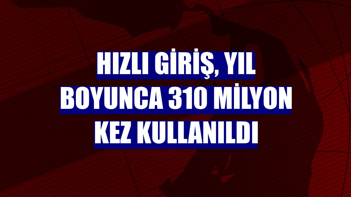 Hızlı Giriş, yıl boyunca 310 milyon kez kullanıldı