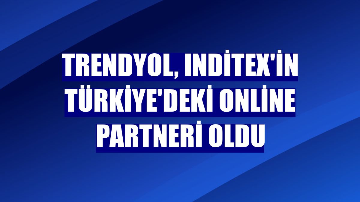 Trendyol, Inditex'in Türkiye'deki online partneri oldu