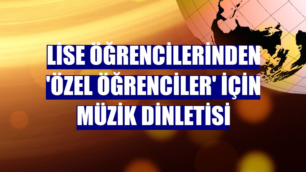 Lise öğrencilerinden 'özel öğrenciler' için müzik dinletisi