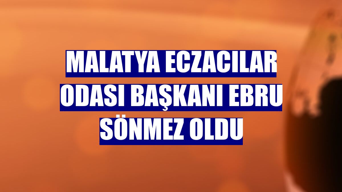 Malatya Eczacılar Odası Başkanı Ebru Sönmez oldu