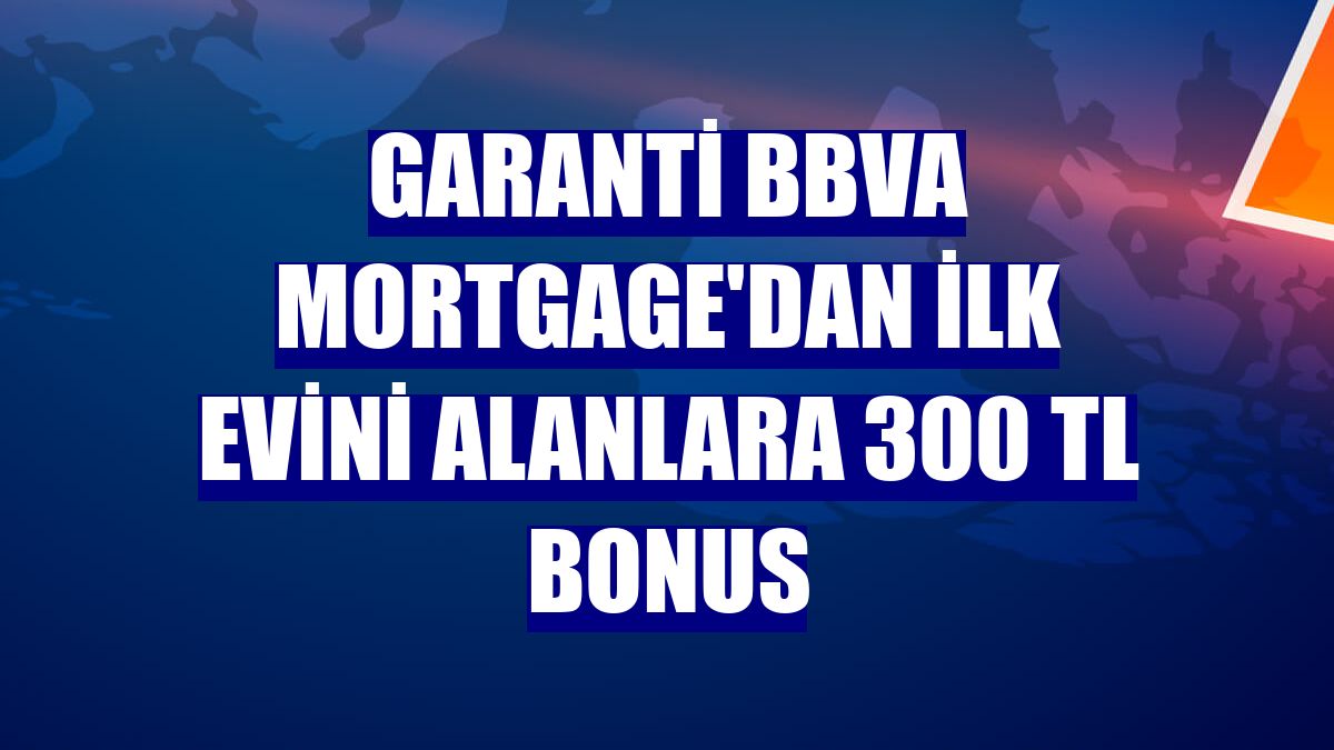 Garanti BBVA Mortgage'dan ilk evini alanlara 300 TL Bonus
