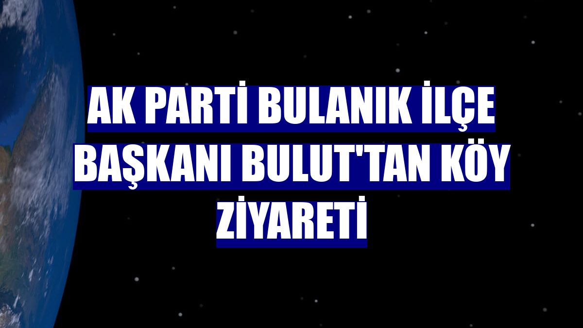 AK Parti Bulanık İlçe Başkanı Bulut'tan köy ziyareti