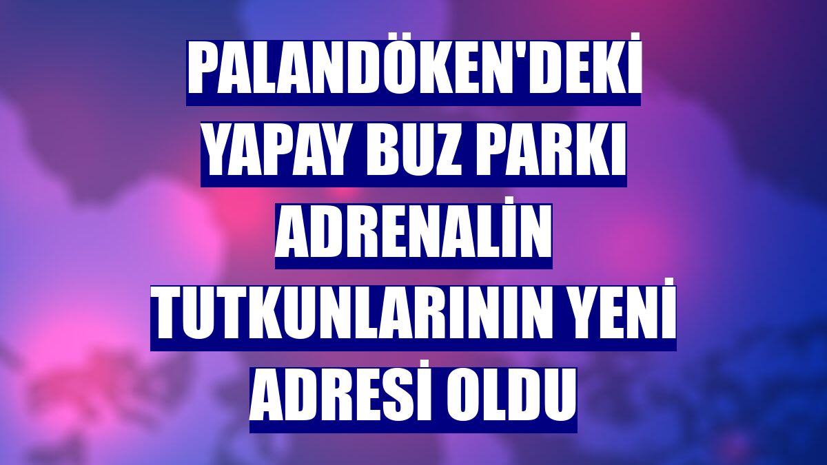 Palandöken'deki yapay buz parkı adrenalin tutkunlarının yeni adresi oldu