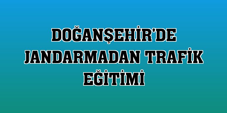 Doğanşehir'de jandarmadan trafik eğitimi