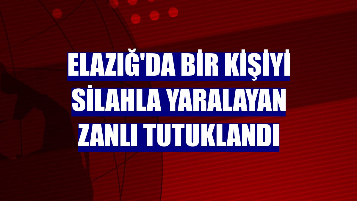 Elazığ'da bir kişiyi silahla yaralayan zanlı tutuklandı
