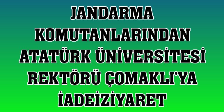 Jandarma komutanlarından Atatürk Üniversitesi Rektörü Çomaklı'ya iadeiziyaret