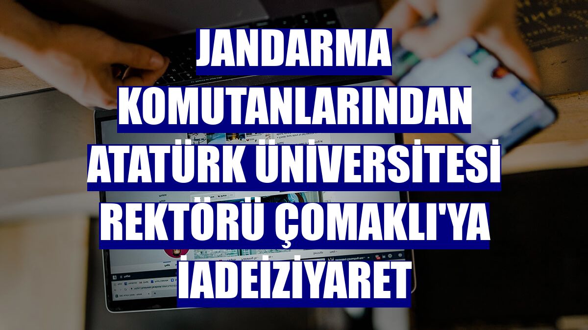 Jandarma komutanlarından Atatürk Üniversitesi Rektörü Çomaklı'ya iadeiziyaret