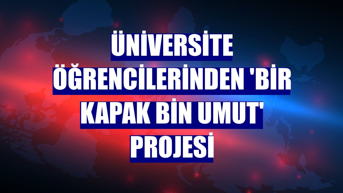 Üniversite öğrencilerinden 'Bir Kapak Bin Umut' projesi