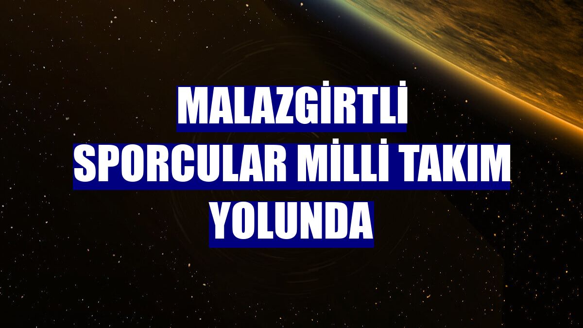 Malazgirtli sporcular milli takım yolunda