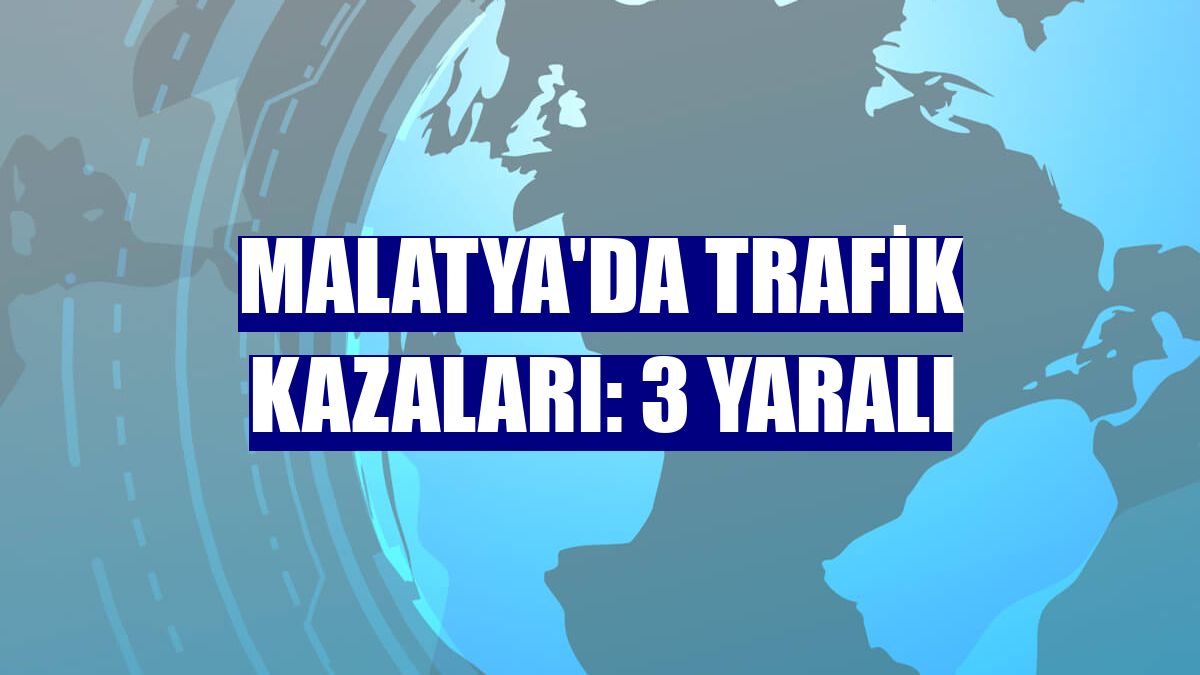 Malatya'da trafik kazaları: 3 yaralı