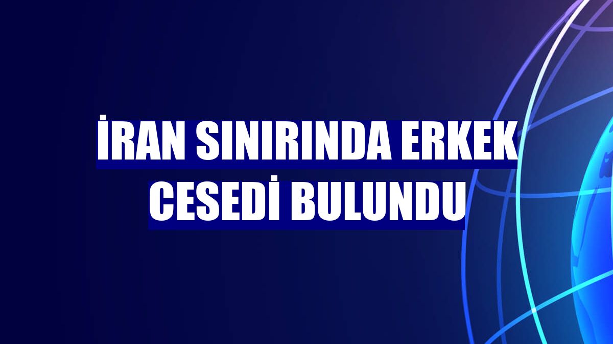 İran sınırında erkek cesedi bulundu