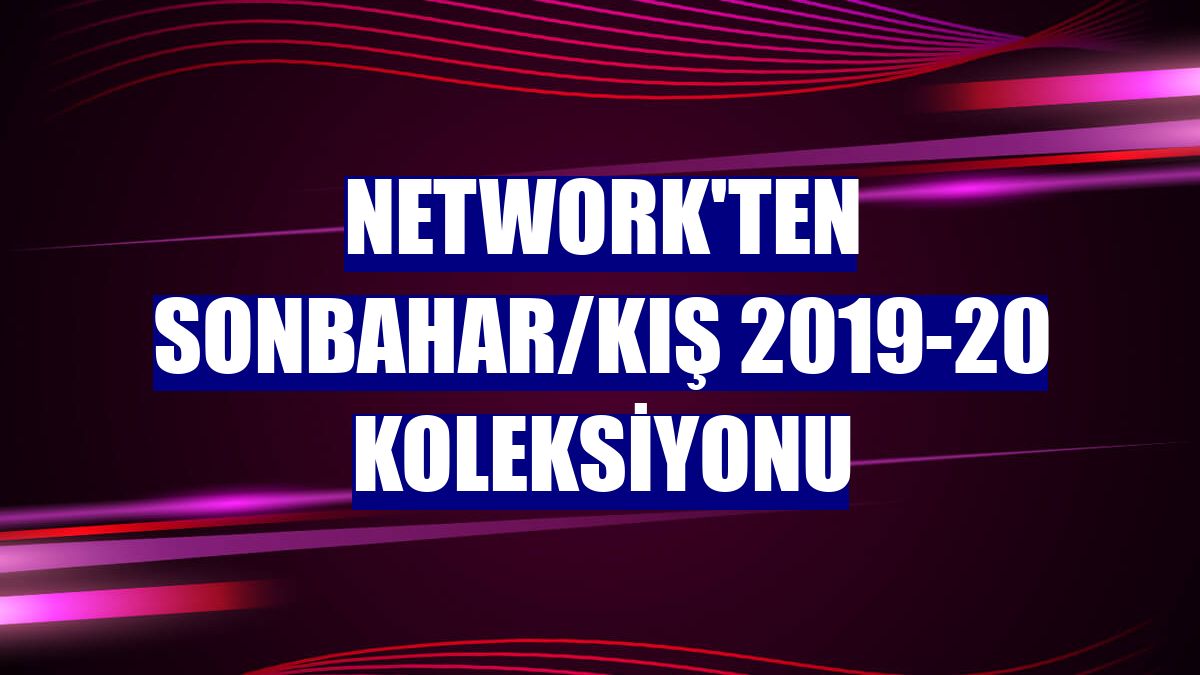 NetWork'ten Sonbahar/Kış 2019-20 koleksiyonu