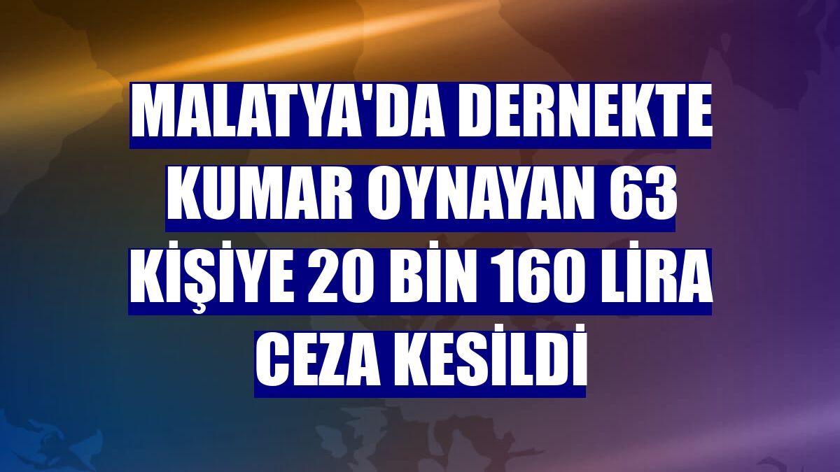 Malatya'da dernekte kumar oynayan 63 kişiye 20 bin 160 lira ceza kesildi