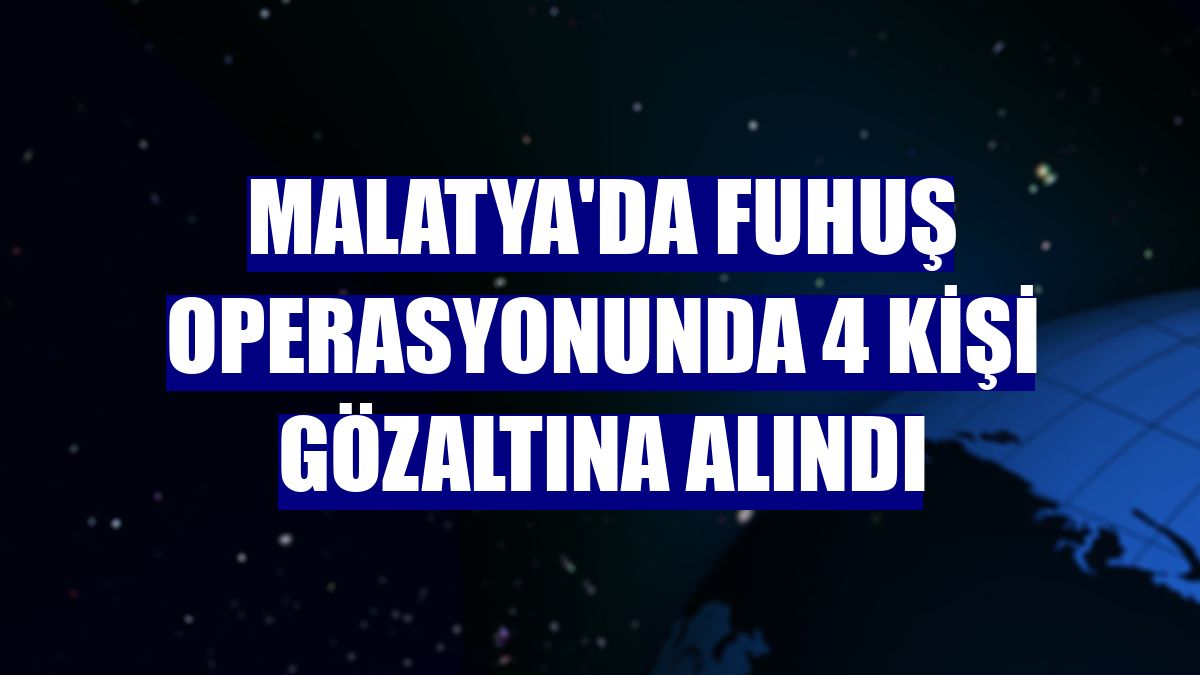 Malatya'da fuhuş operasyonunda 4 kişi gözaltına alındı